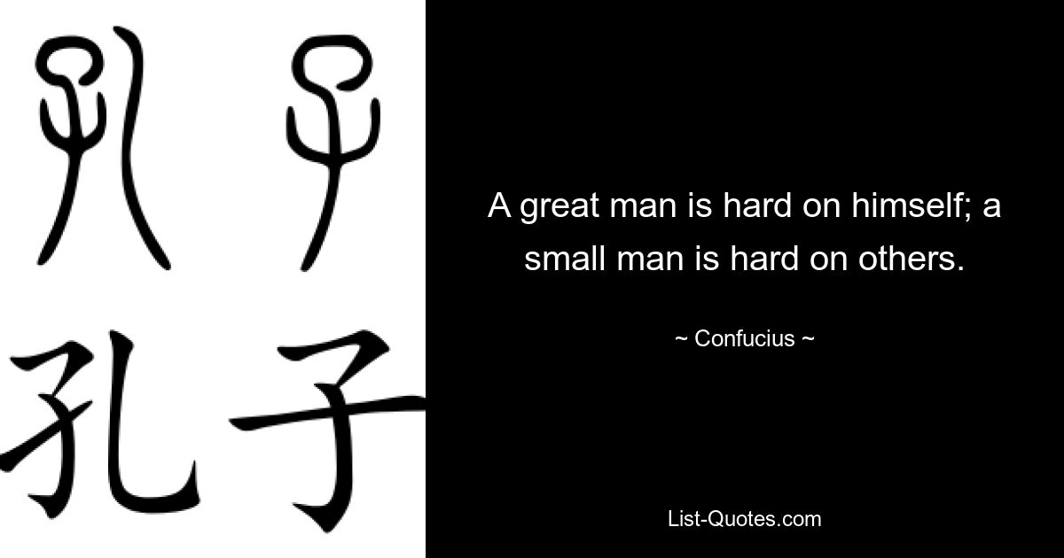 A great man is hard on himself; a small man is hard on others. — © Confucius