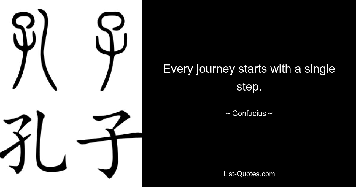 Every journey starts with a single step. — © Confucius