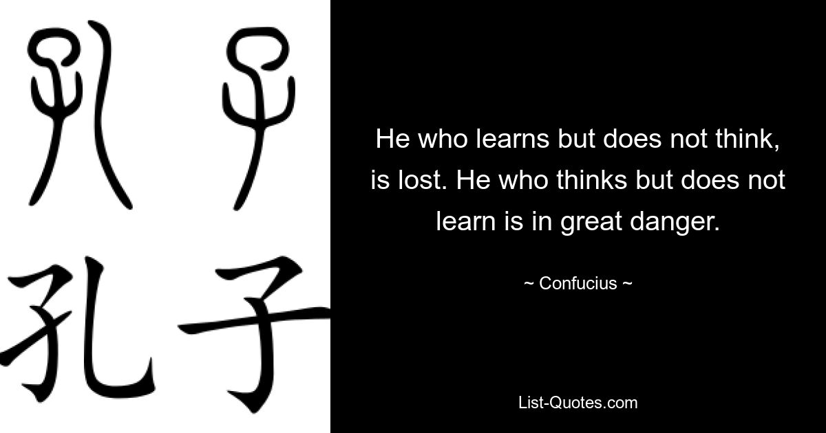 He who learns but does not think, is lost. He who thinks but does not learn is in great danger. — © Confucius