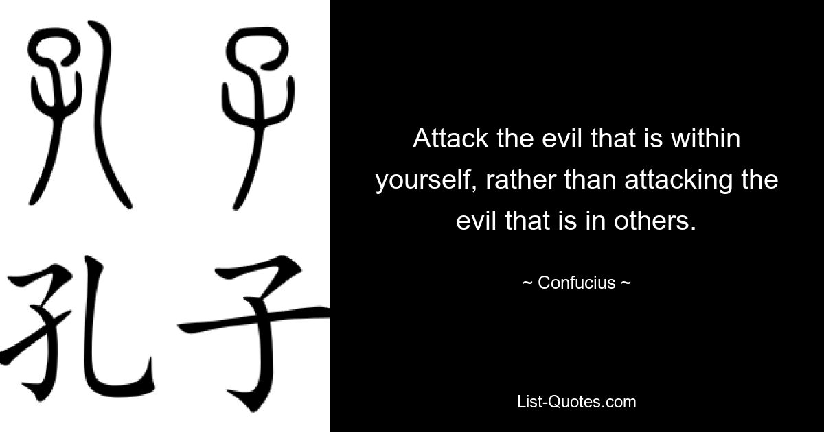 Attack the evil that is within yourself, rather than attacking the evil that is in others. — © Confucius