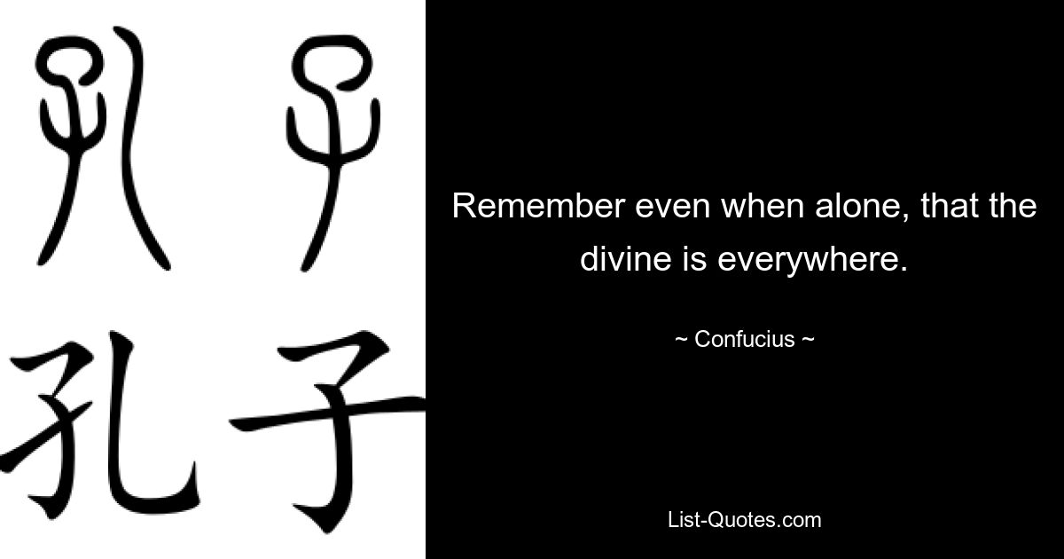 Remember even when alone, that the divine is everywhere. — © Confucius