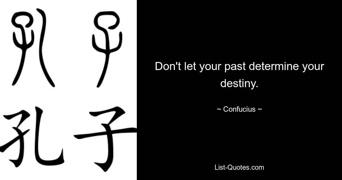 Don't let your past determine your destiny. — © Confucius