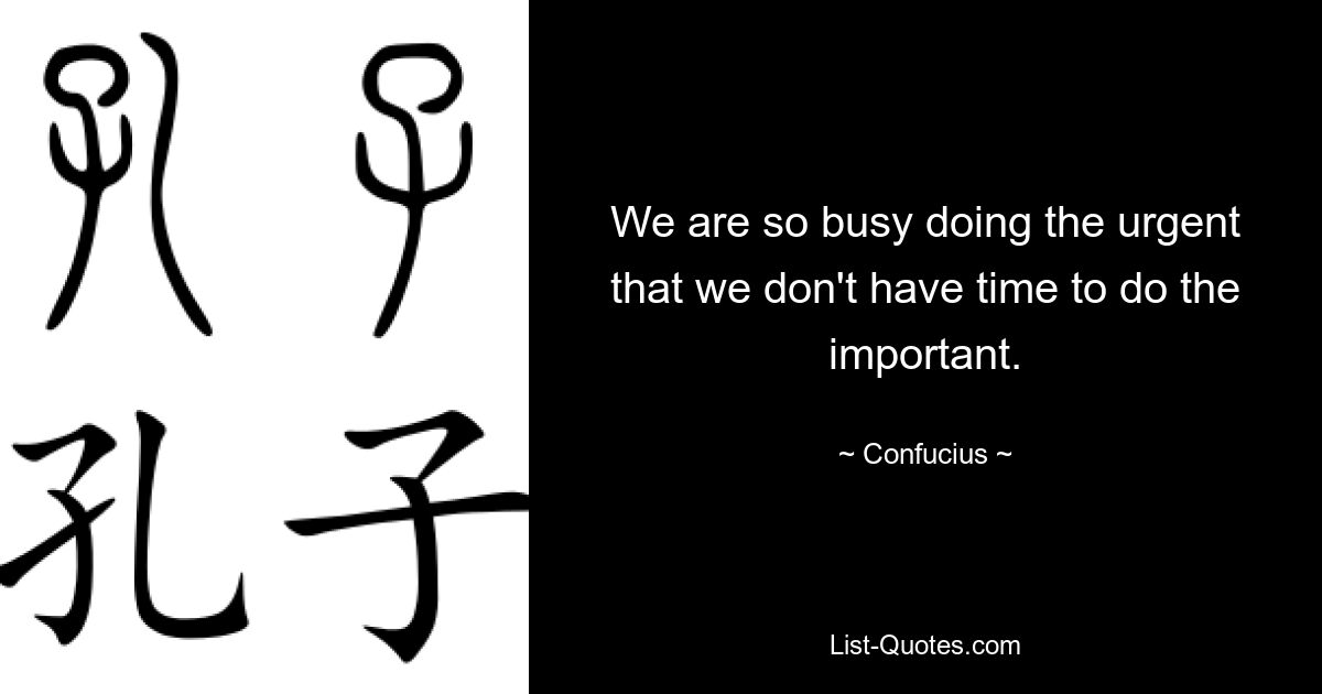 We are so busy doing the urgent that we don't have time to do the important. — © Confucius