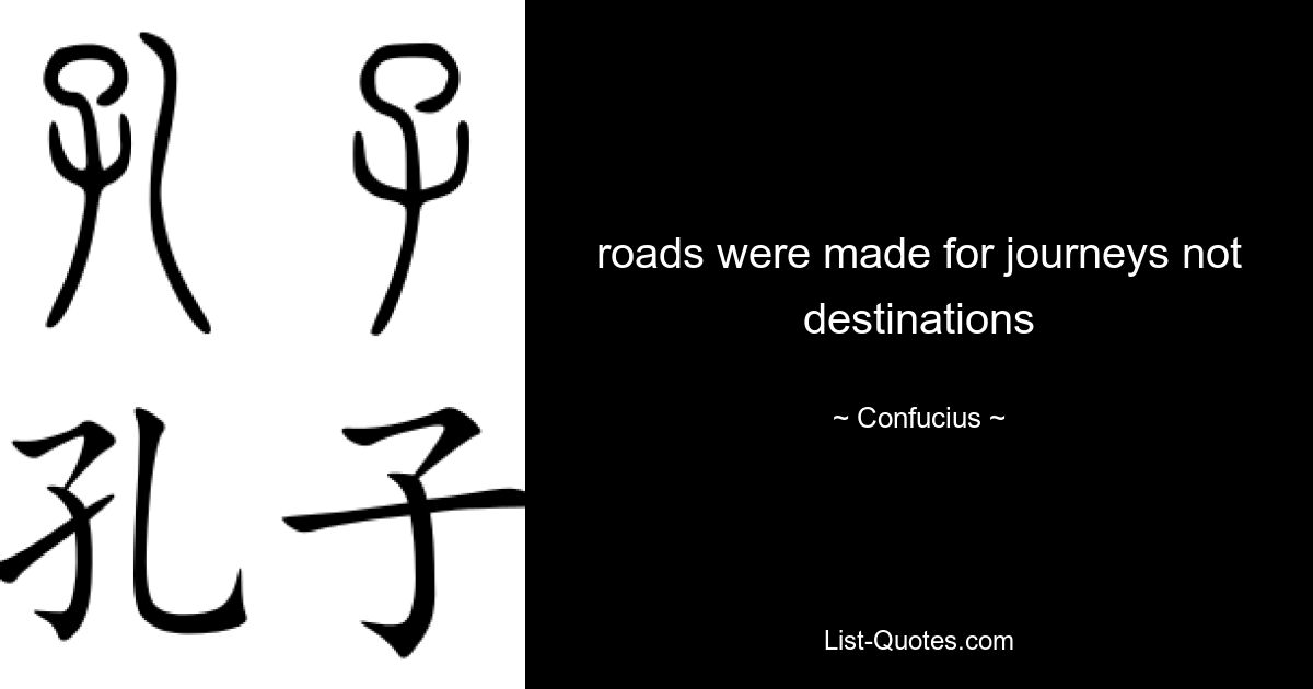 roads were made for journeys not destinations — © Confucius