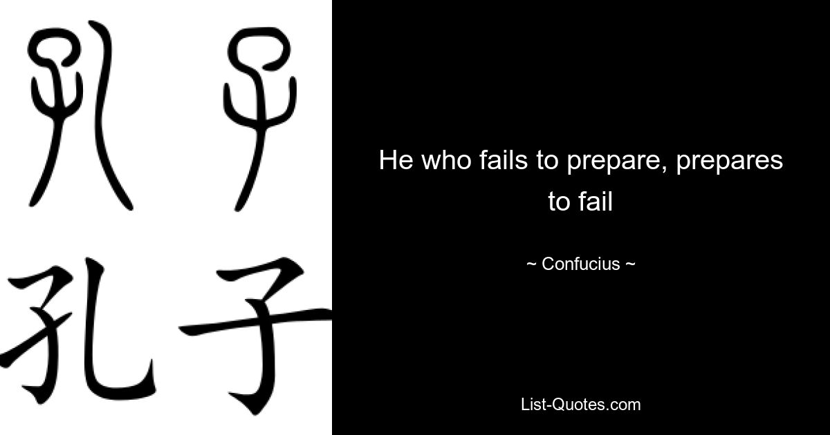 He who fails to prepare, prepares to fail — © Confucius