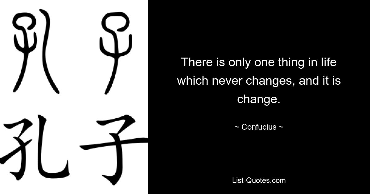 There is only one thing in life which never changes, and it is change. — © Confucius