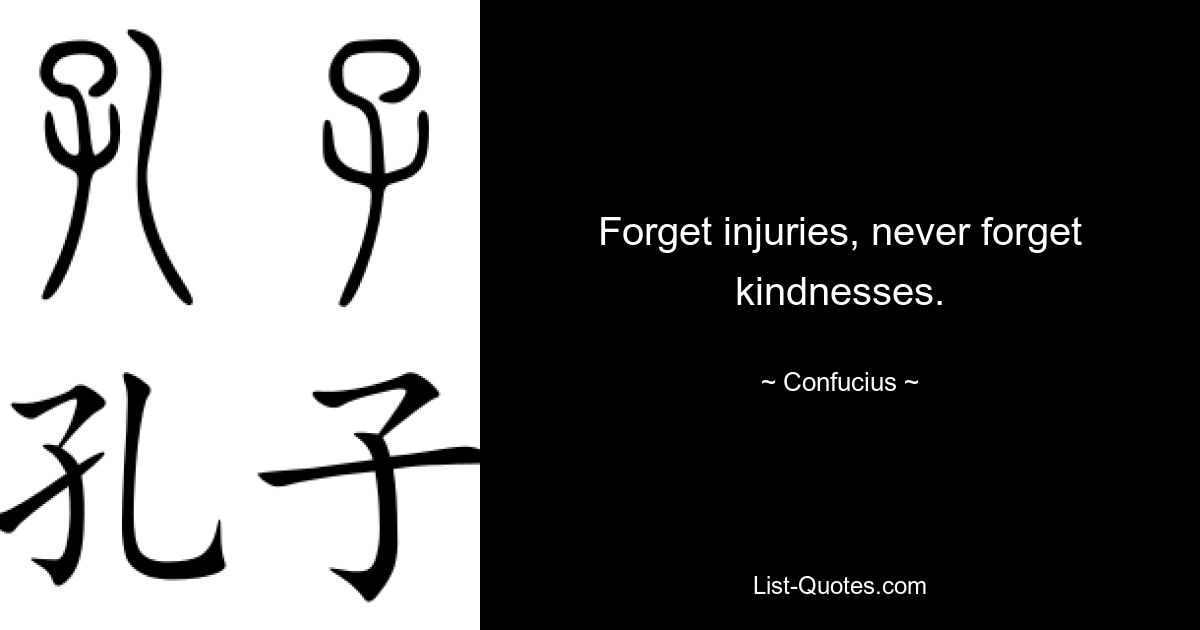 Forget injuries, never forget kindnesses. — © Confucius