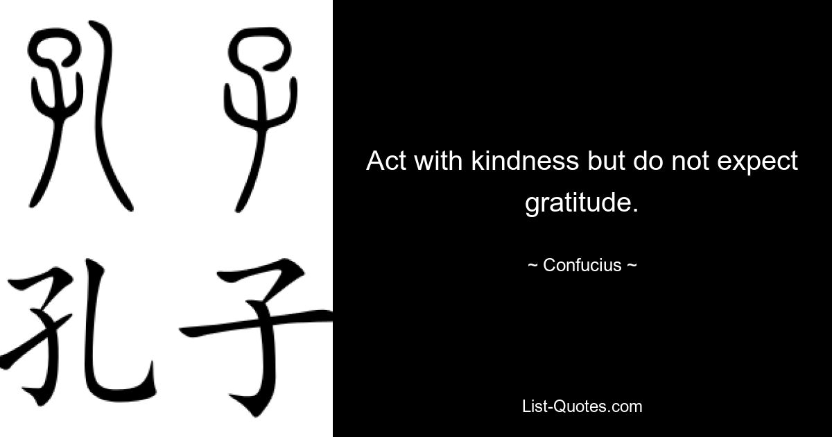 Act with kindness but do not expect gratitude. — © Confucius