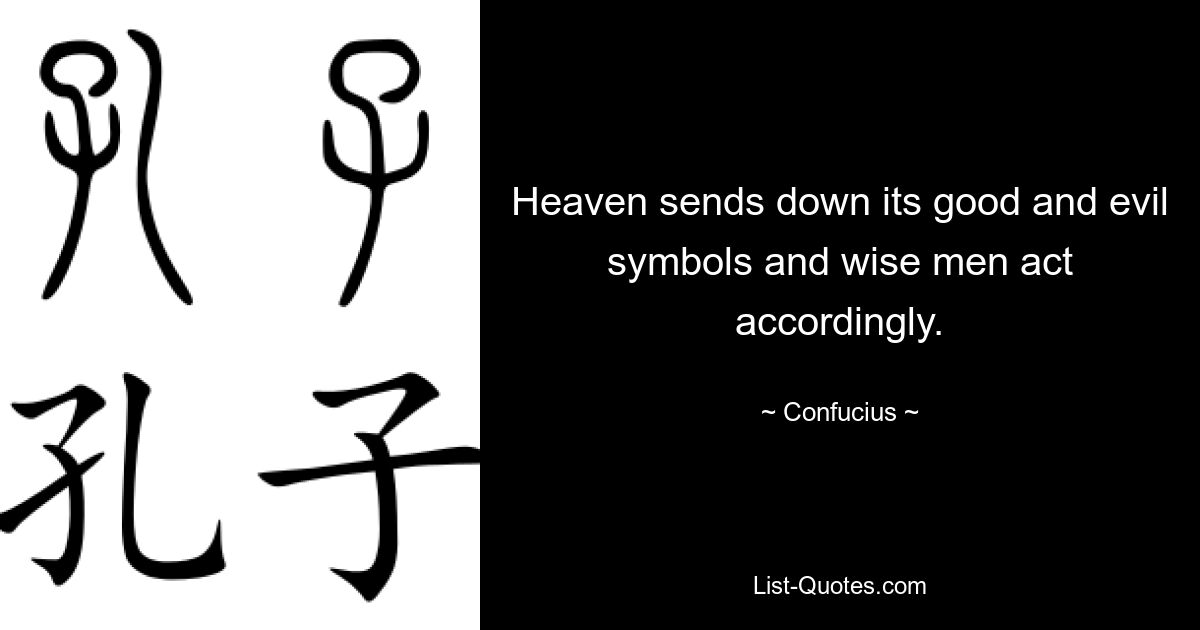 Heaven sends down its good and evil symbols and wise men act accordingly. — © Confucius