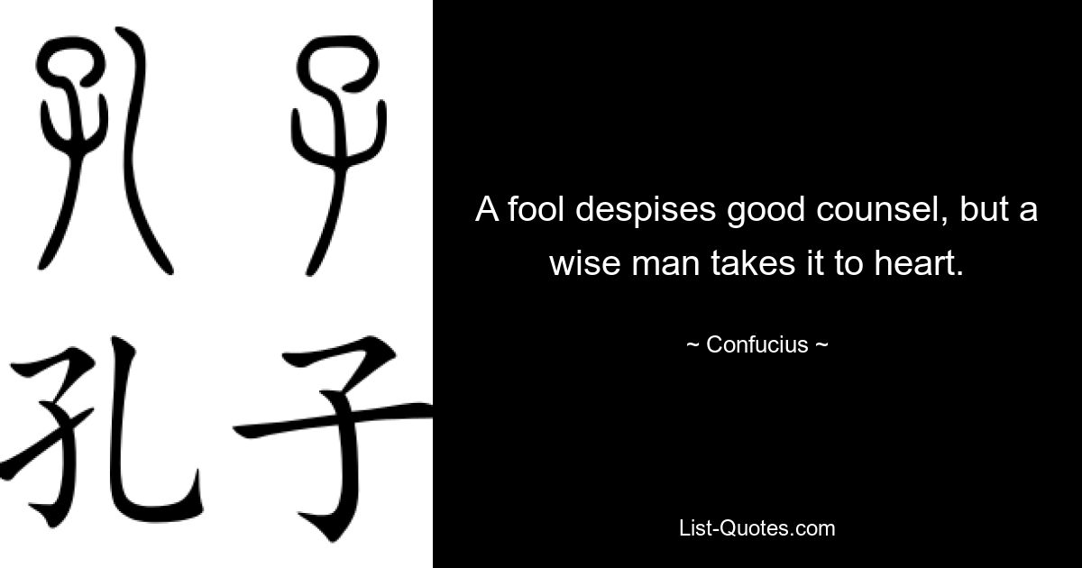 A fool despises good counsel, but a wise man takes it to heart. — © Confucius