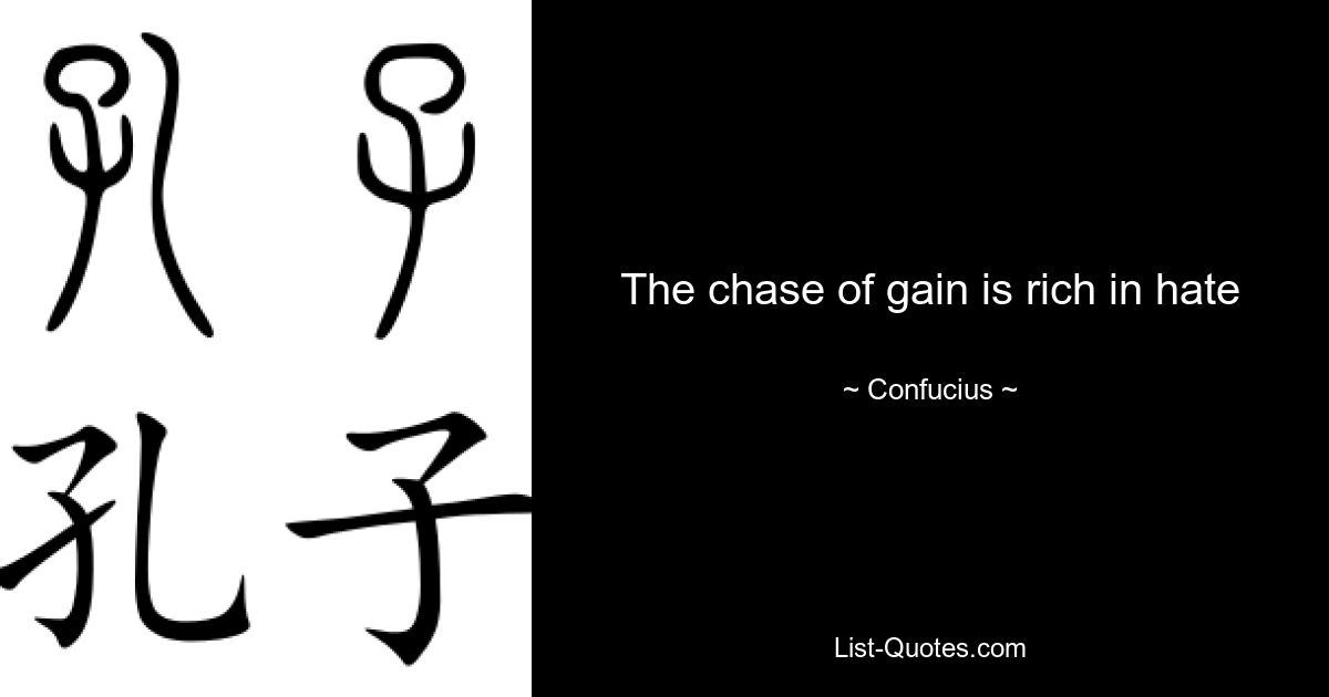 The chase of gain is rich in hate — © Confucius