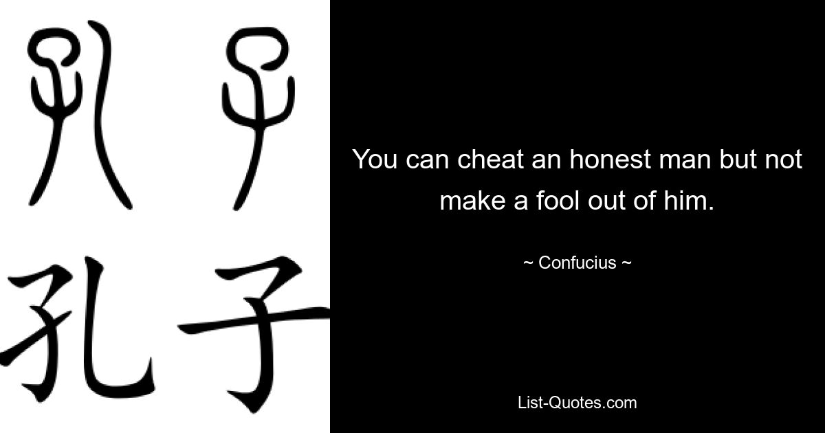 You can cheat an honest man but not make a fool out of him. — © Confucius