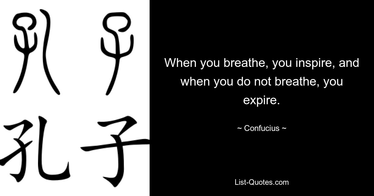 When you breathe, you inspire, and when you do not breathe, you expire. — © Confucius