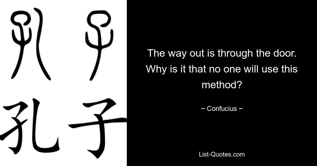 The way out is through the door. Why is it that no one will use this method? — © Confucius