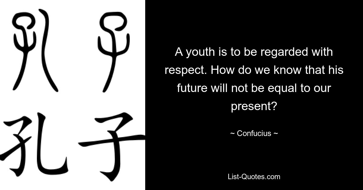 A youth is to be regarded with respect. How do we know that his future will not be equal to our present? — © Confucius