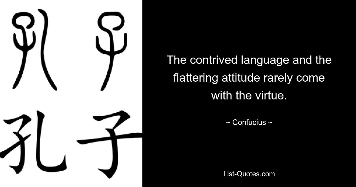 The contrived language and the flattering attitude rarely come with the virtue. — © Confucius