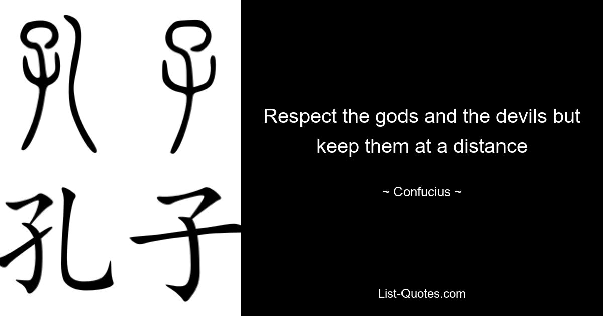 Respect the gods and the devils but keep them at a distance — © Confucius