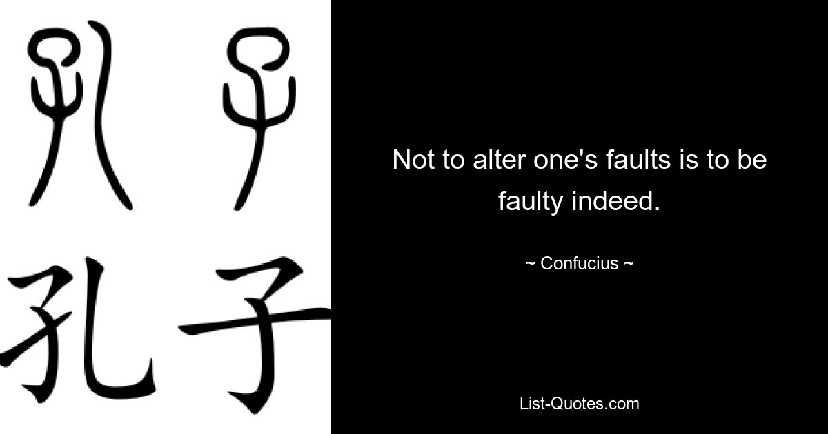 Not to alter one's faults is to be faulty indeed. — © Confucius