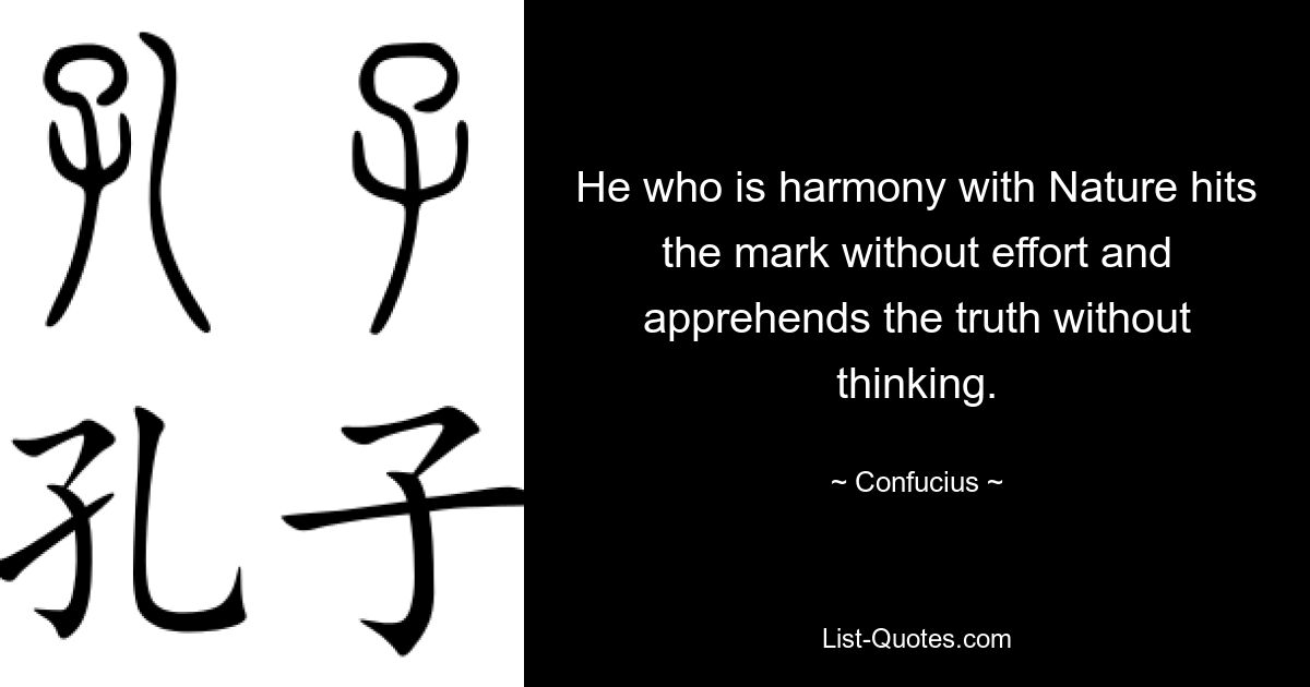 He who is harmony with Nature hits the mark without effort and apprehends the truth without thinking. — © Confucius