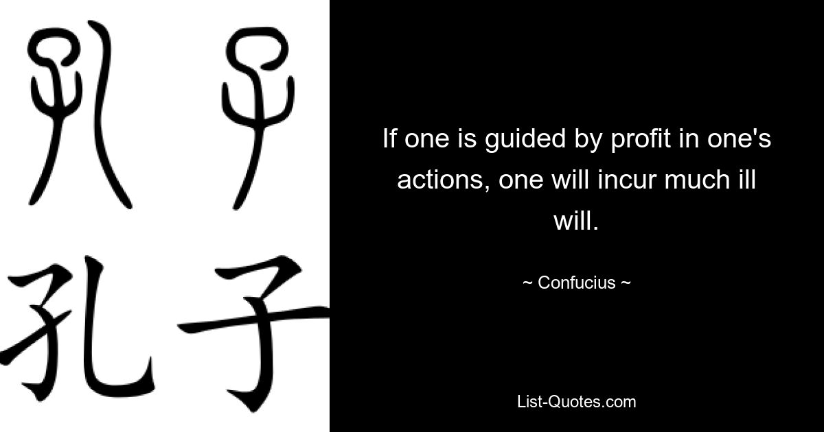 If one is guided by profit in one's actions, one will incur much ill will. — © Confucius