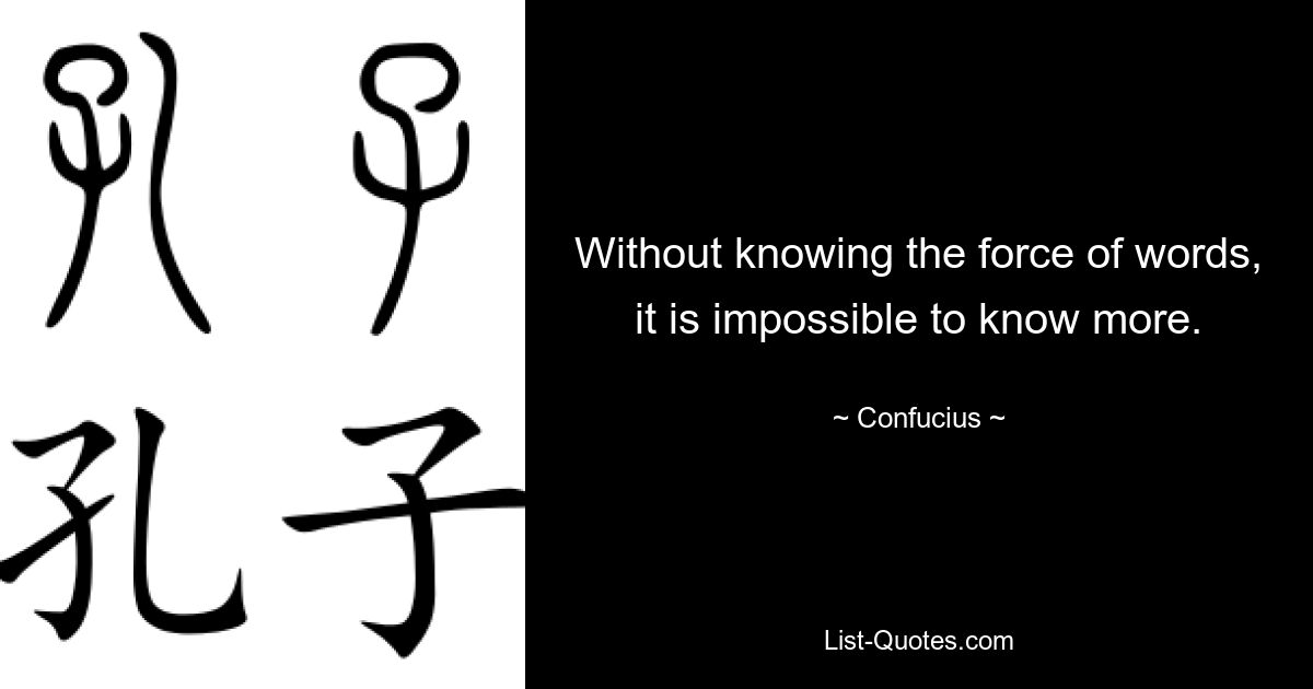 Without knowing the force of words, it is impossible to know more. — © Confucius