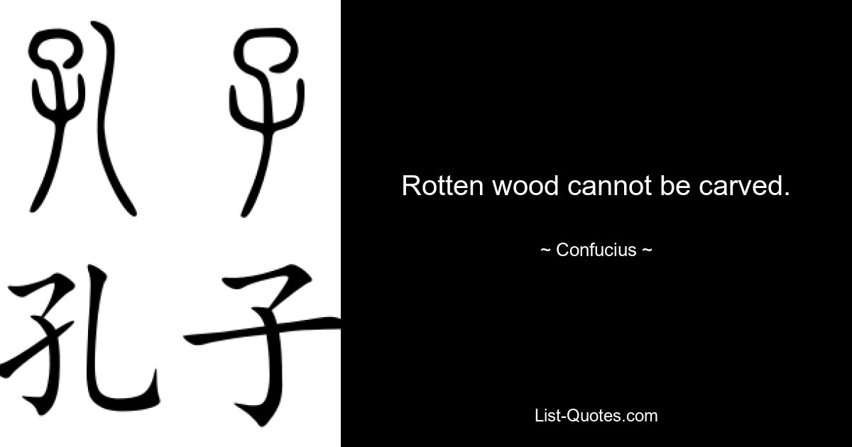 Rotten wood cannot be carved. — © Confucius