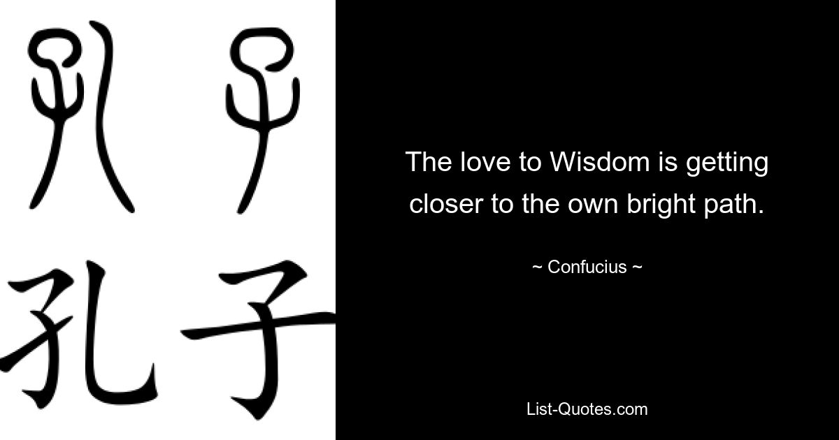 The love to Wisdom is getting closer to the own bright path. — © Confucius