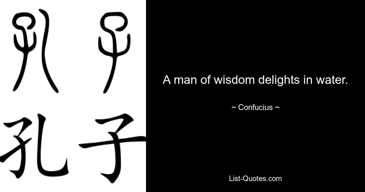 A man of wisdom delights in water. — © Confucius