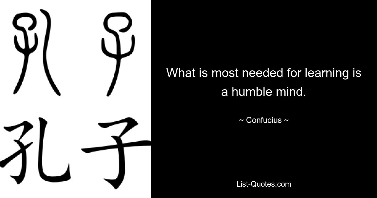 What is most needed for learning is a humble mind. — © Confucius