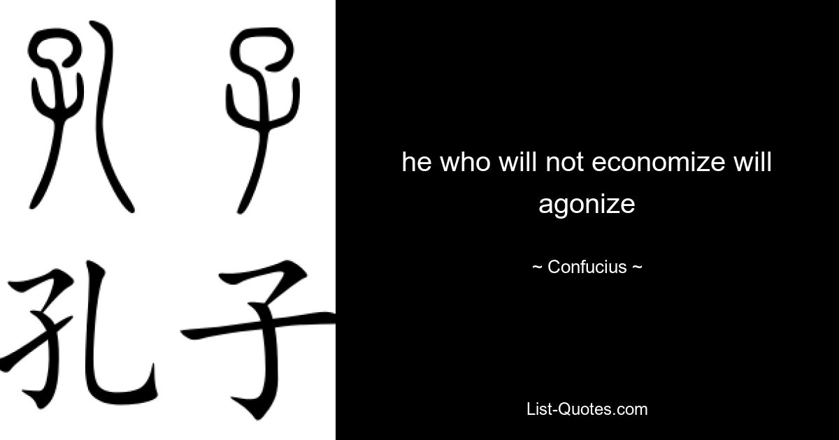 he who will not economize will agonize — © Confucius