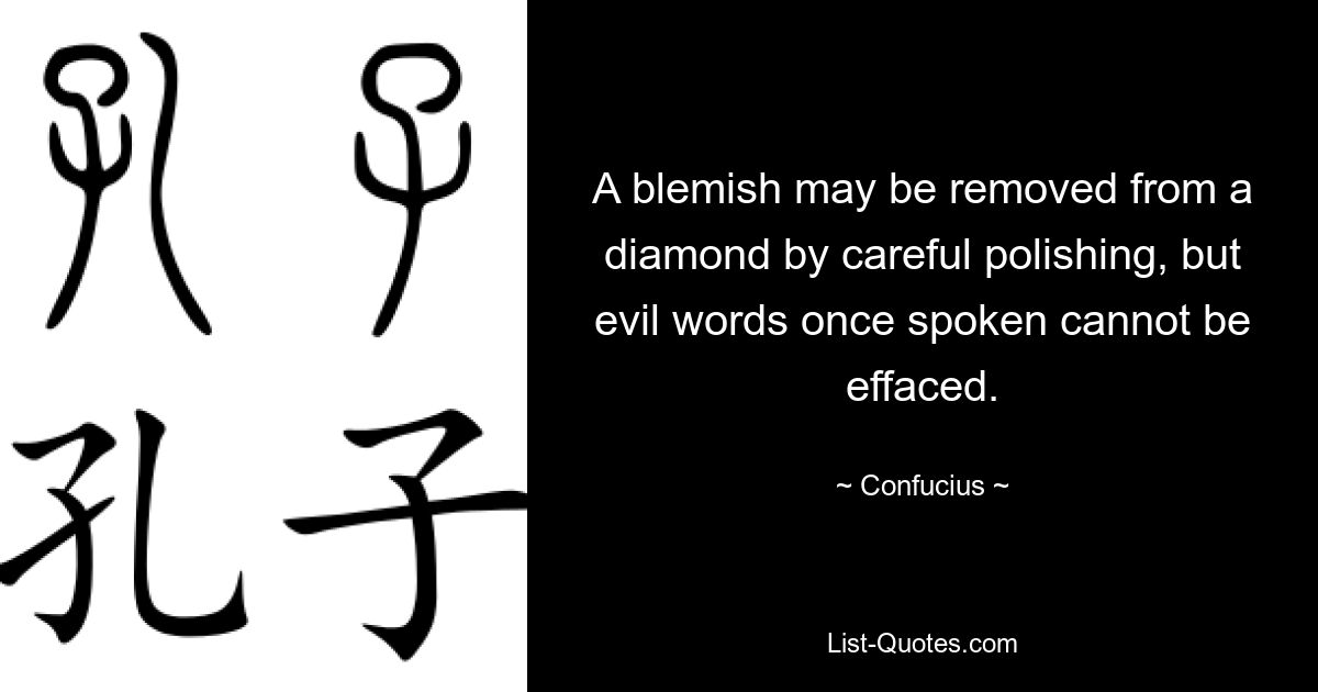 Пятно можно удалить с бриллианта путем тщательной полировки, но злые слова, однажды произнесенные, не изгладятся. — © Конфуций 