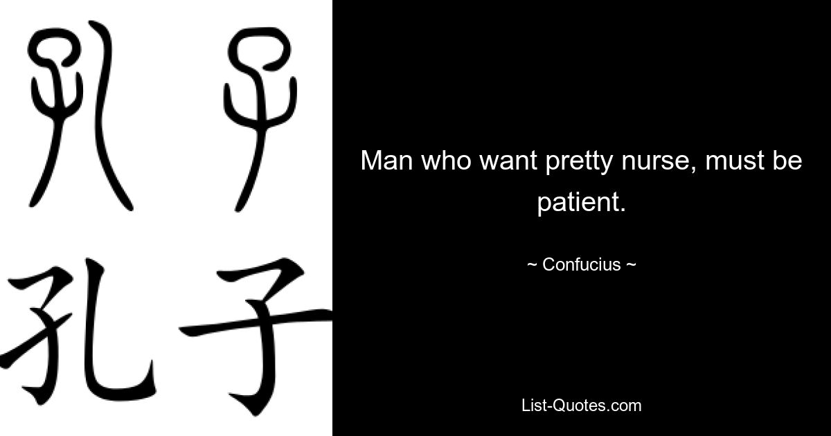 Man who want pretty nurse, must be patient. — © Confucius