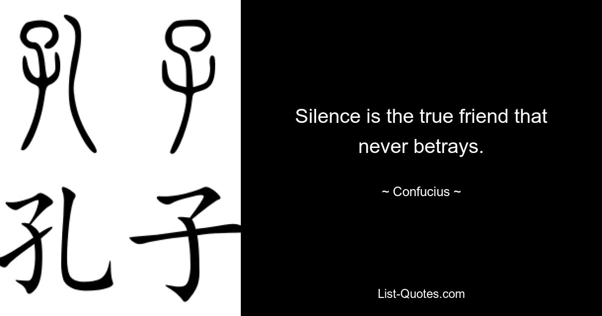 Silence is the true friend that never betrays. — © Confucius