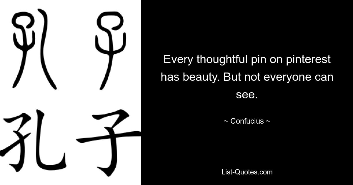 Every thoughtful pin on pinterest has beauty. But not everyone can see. — © Confucius