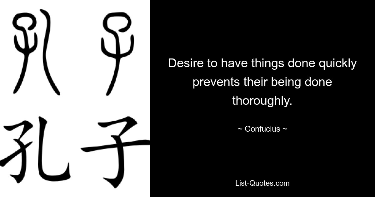 Desire to have things done quickly prevents their being done thoroughly. — © Confucius