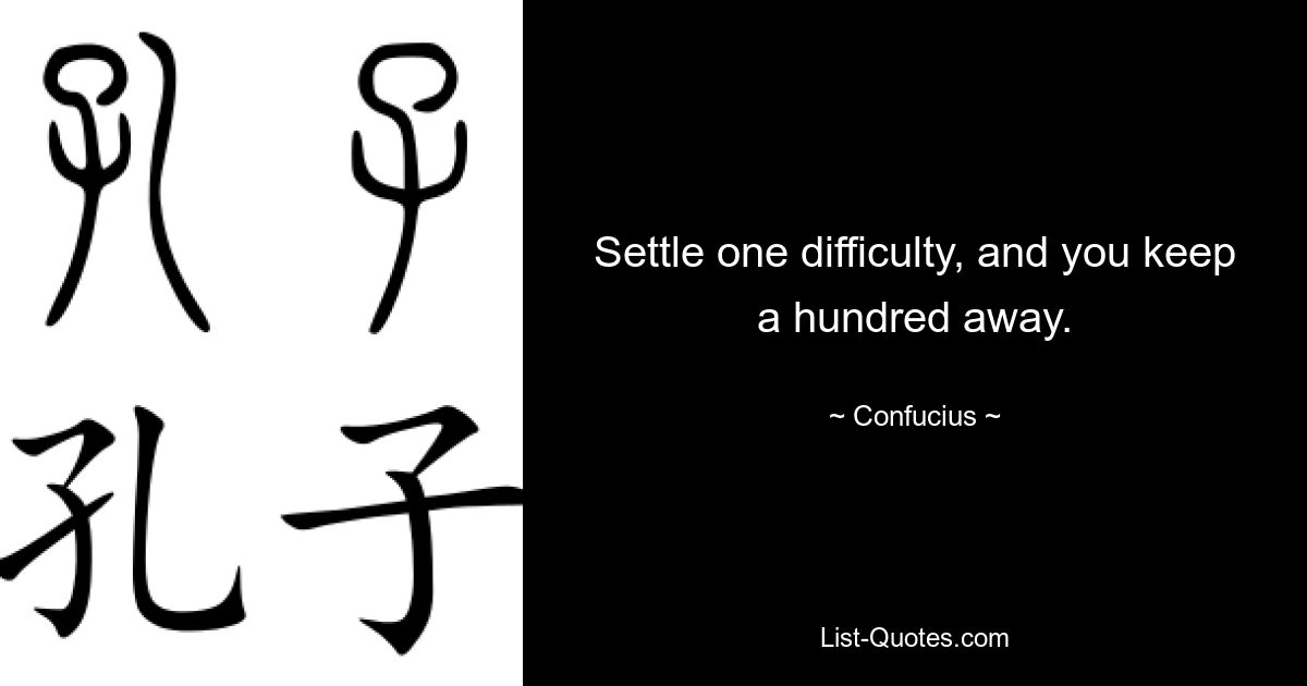 Settle one difficulty, and you keep a hundred away. — © Confucius