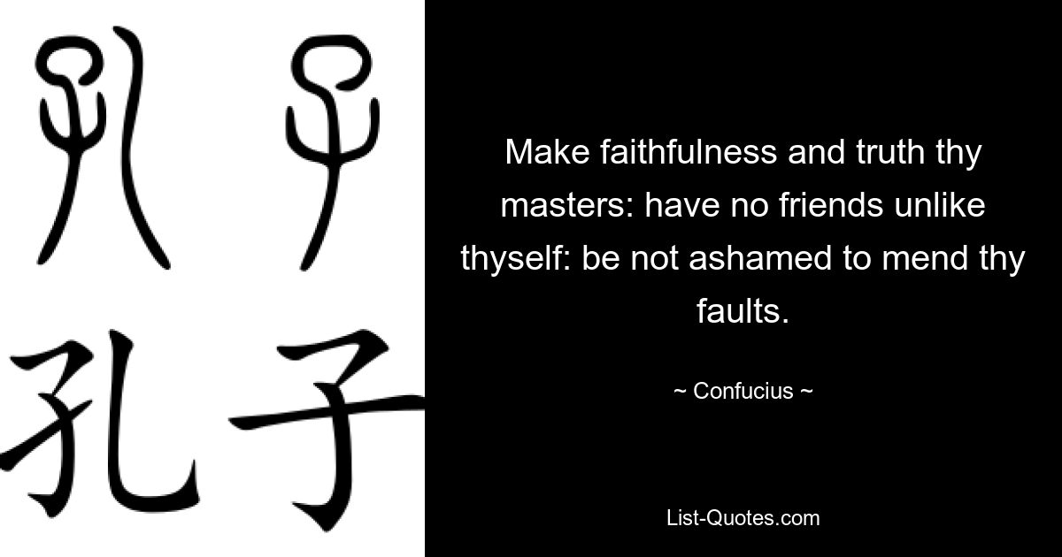 Make faithfulness and truth thy masters: have no friends unlike thyself: be not ashamed to mend thy faults. — © Confucius