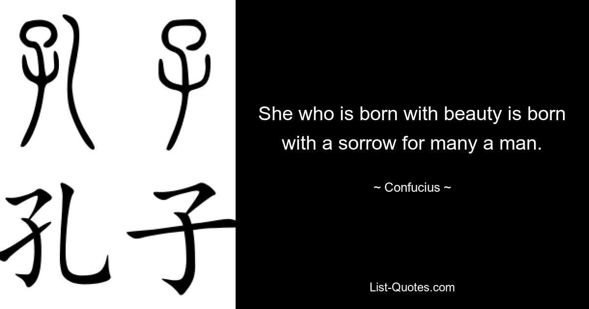 She who is born with beauty is born with a sorrow for many a man. — © Confucius