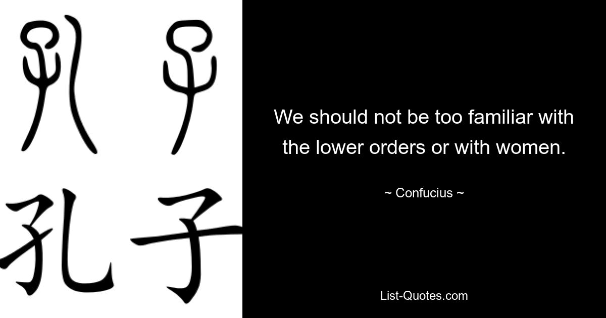 We should not be too familiar with the lower orders or with women. — © Confucius