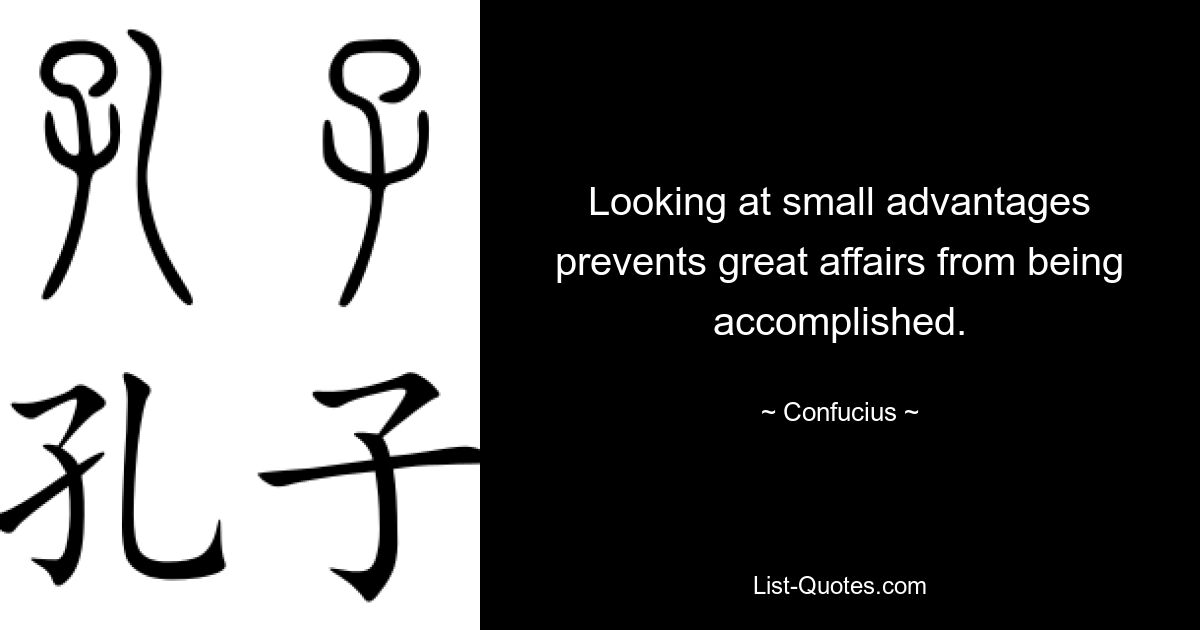 Looking at small advantages prevents great affairs from being accomplished. — © Confucius