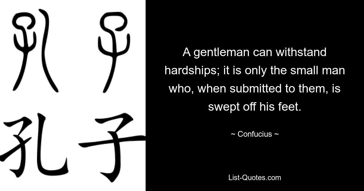 A gentleman can withstand hardships; it is only the small man who, when submitted to them, is swept off his feet. — © Confucius