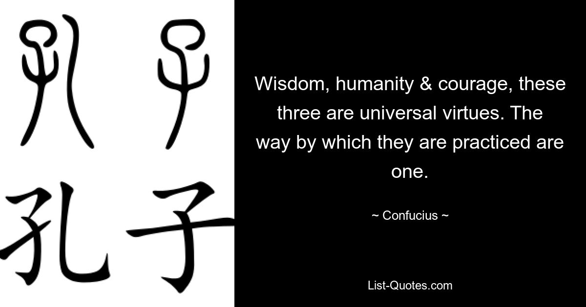 Wisdom, humanity & courage, these three are universal virtues. The way by which they are practiced are one. — © Confucius