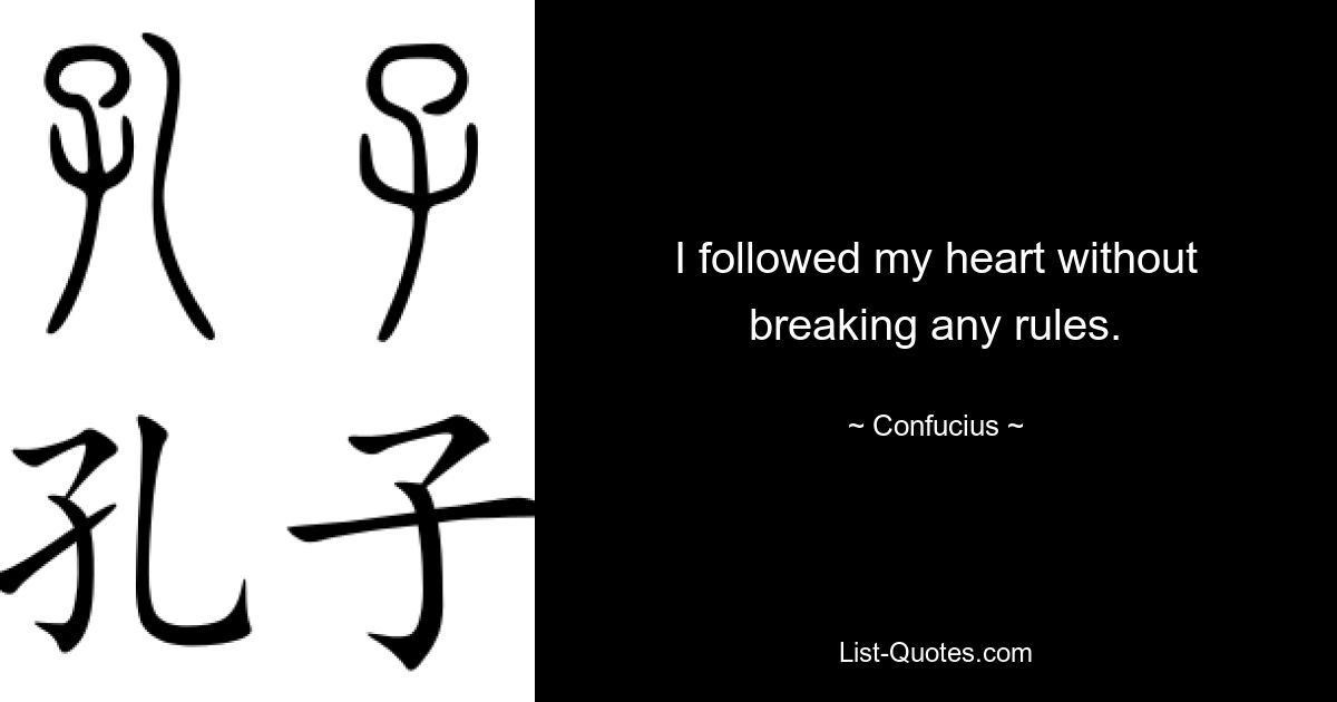 I followed my heart without breaking any rules. — © Confucius