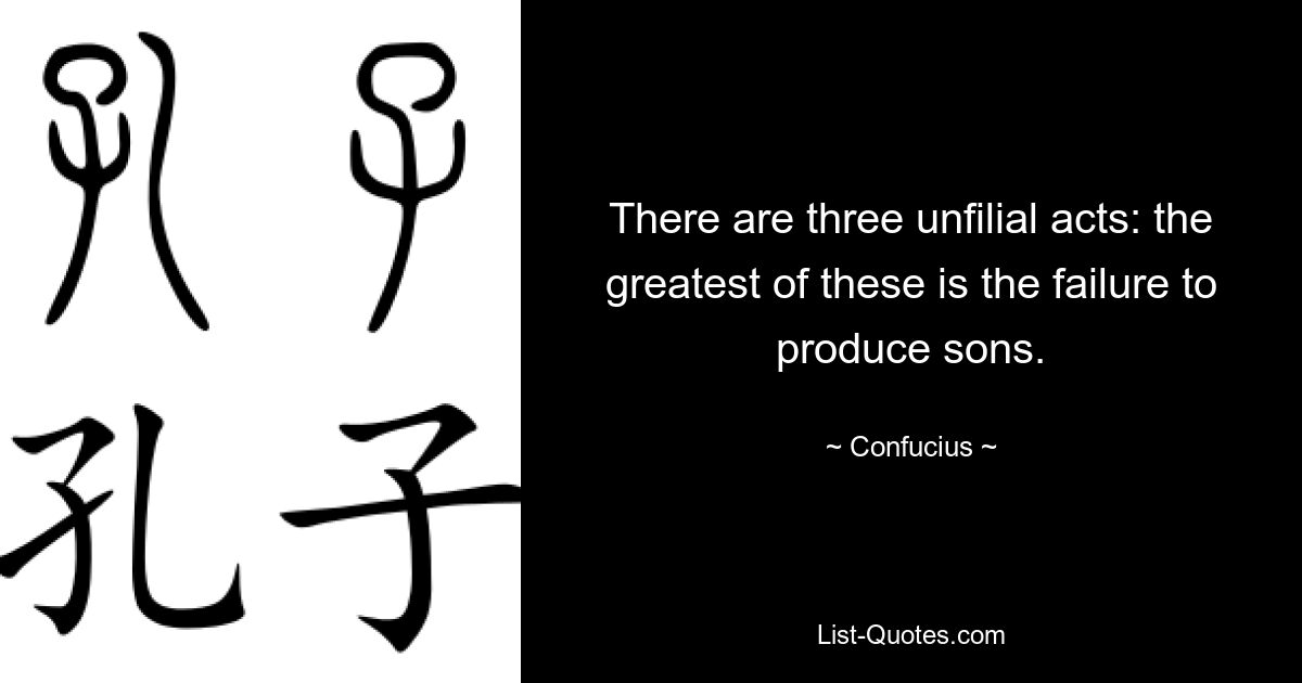 There are three unfilial acts: the greatest of these is the failure to produce sons. — © Confucius