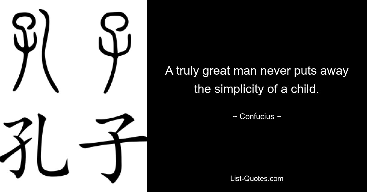 A truly great man never puts away the simplicity of a child. — © Confucius