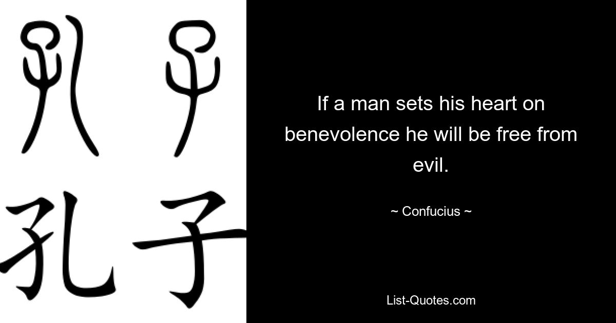 If a man sets his heart on benevolence he will be free from evil. — © Confucius