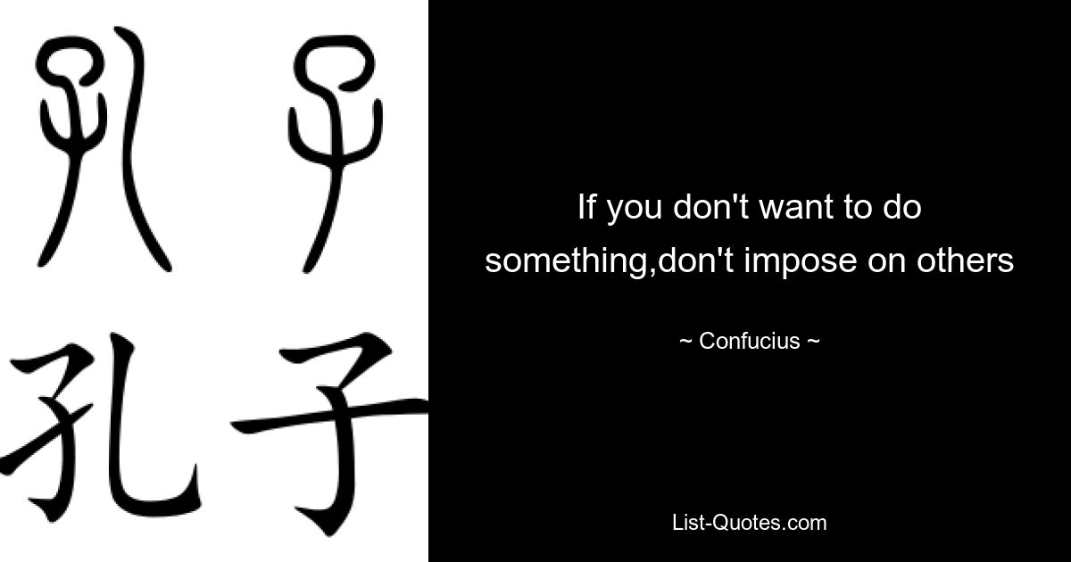 If you don't want to do something,don't impose on others — © Confucius