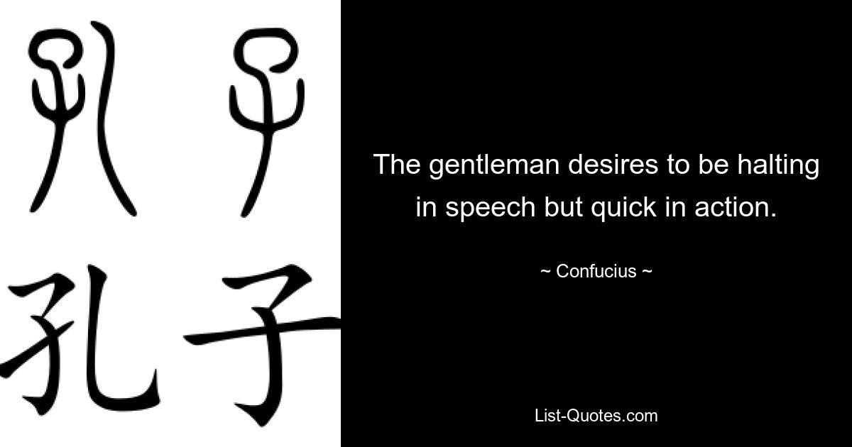 The gentleman desires to be halting in speech but quick in action. — © Confucius