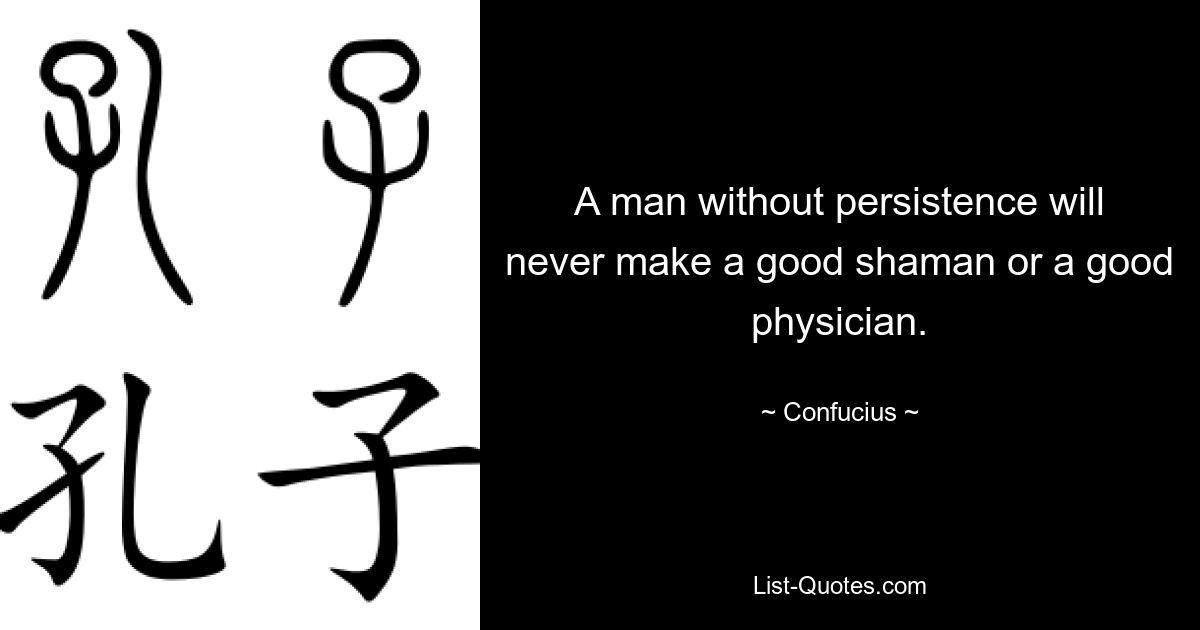 A man without persistence will never make a good shaman or a good physician. — © Confucius