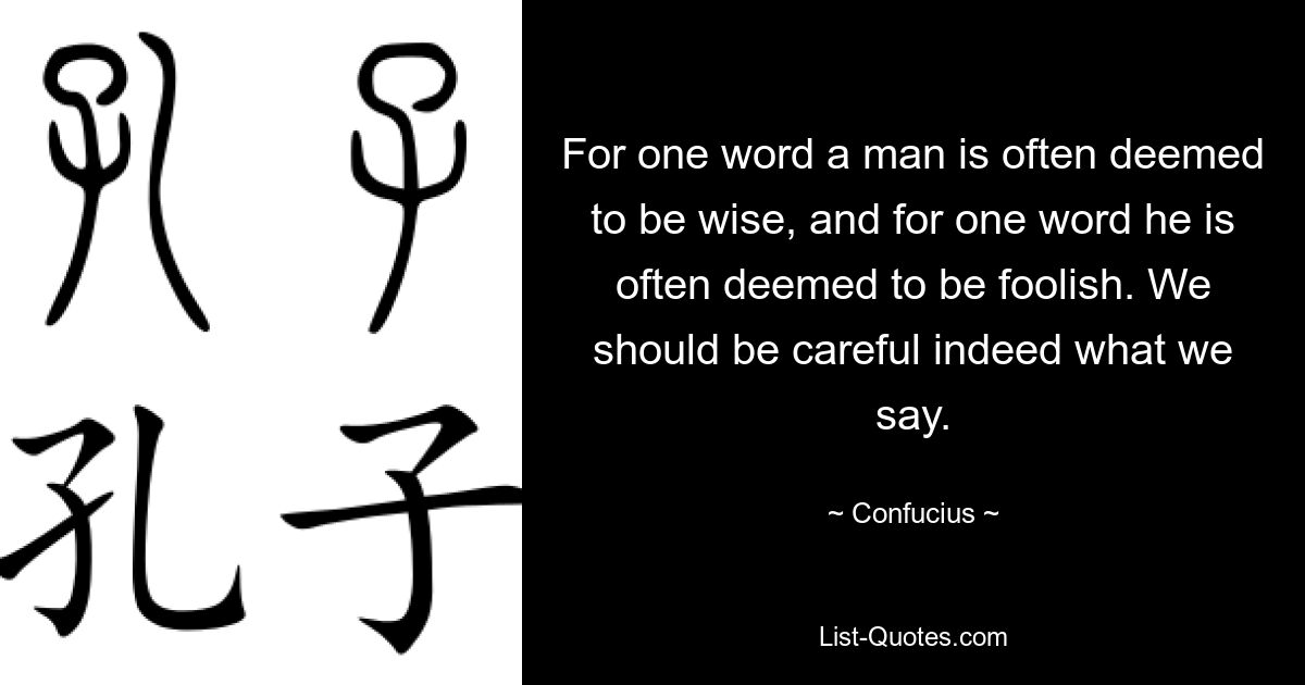 For one word a man is often deemed to be wise, and for one word he is often deemed to be foolish. We should be careful indeed what we say. — © Confucius